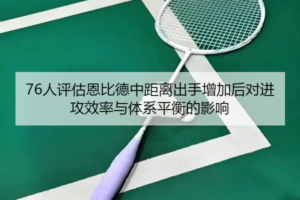 76人评估恩比德中距离出手增加后对进攻效率与体系平衡的影响