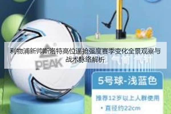 利物浦新帅斯洛特高位逼抢强度赛季变化全景观察与战术脉络解析