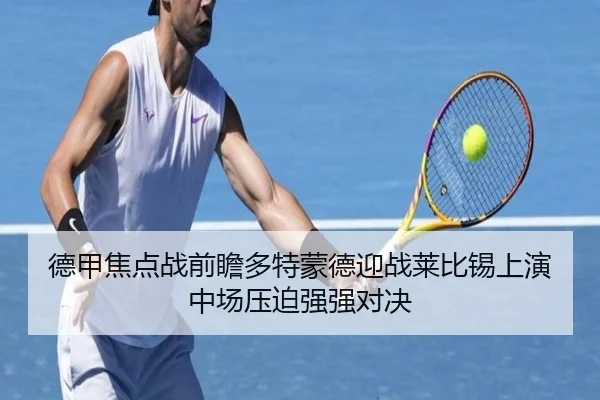 德甲焦点战前瞻多特蒙德迎战莱比锡上演中场压迫强强对决